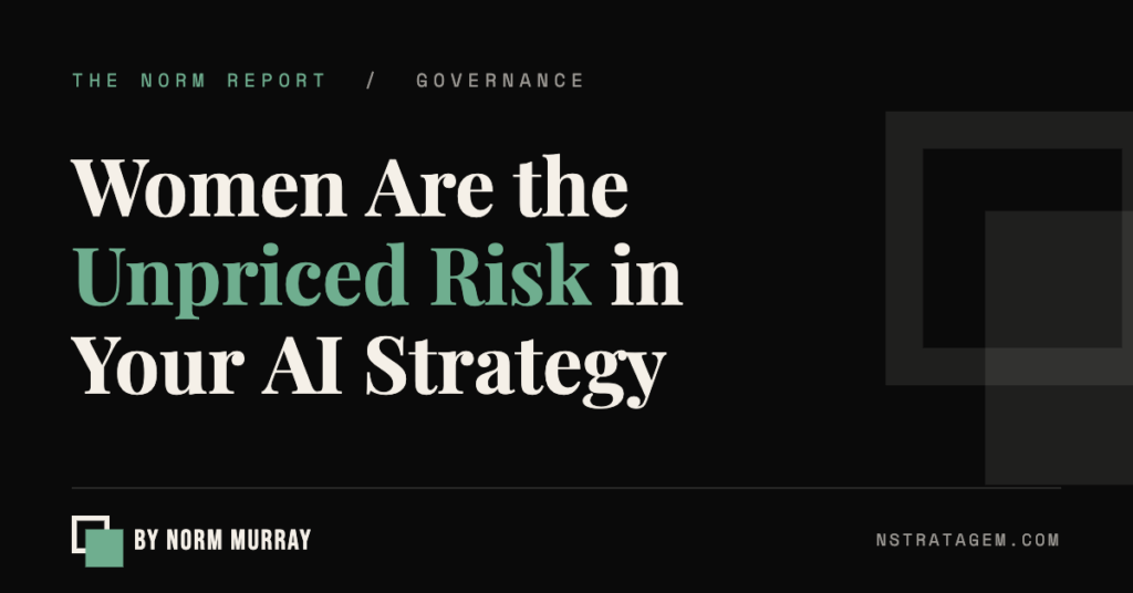 Women Are the Unpriced Risk in Your AI Strategy | The Norm Report by Norm Murray